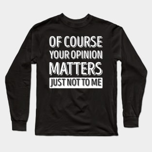 Of Course Your Opinion Matters Just Not To Me Long Sleeve T-Shirt